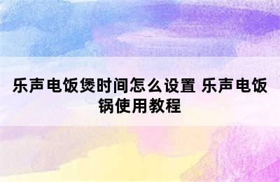 乐声电饭煲时间怎么设置 乐声电饭锅使用教程